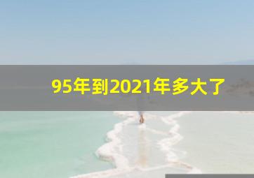 95年到2021年多大了