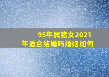 95年属猪女2021年适合结婚吗婚姻如何