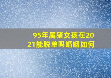 95年属猪女孩在2021能脱单吗婚姻如何