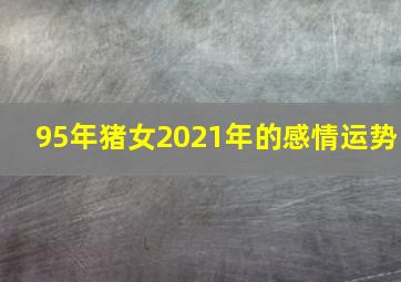 95年猪女2021年的感情运势