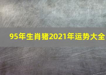 95年生肖猪2021年运势大全