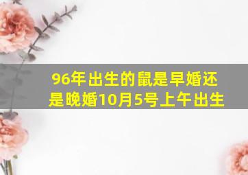 96年出生的鼠是早婚还是晚婚10月5号上午出生