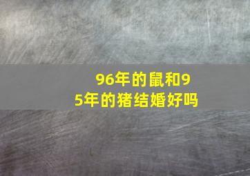 96年的鼠和95年的猪结婚好吗