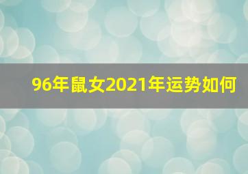 96年鼠女2021年运势如何