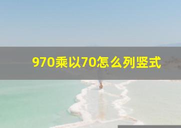 970乘以70怎么列竖式