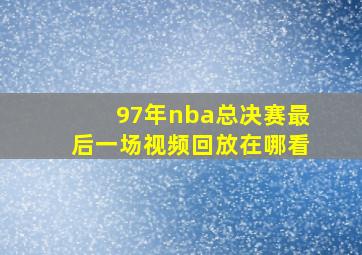 97年nba总决赛最后一场视频回放在哪看