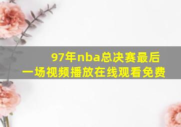 97年nba总决赛最后一场视频播放在线观看免费