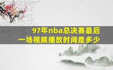 97年nba总决赛最后一场视频播放时间是多少