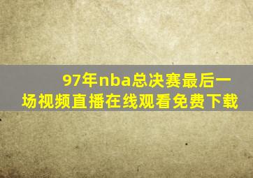 97年nba总决赛最后一场视频直播在线观看免费下载