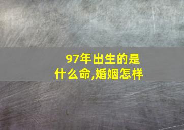 97年出生的是什么命,婚姻怎样