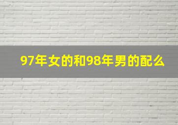 97年女的和98年男的配么