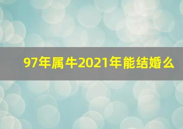 97年属牛2021年能结婚么