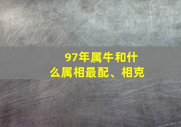 97年属牛和什么属相最配、相克