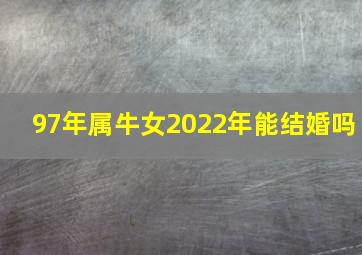 97年属牛女2022年能结婚吗