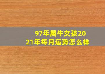 97年属牛女孩2021年每月运势怎么样