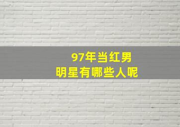 97年当红男明星有哪些人呢