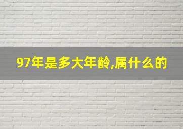 97年是多大年龄,属什么的