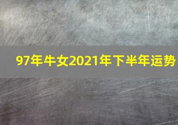 97年牛女2021年下半年运势