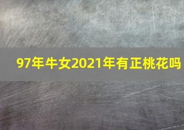 97年牛女2021年有正桃花吗