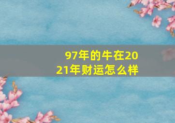 97年的牛在2021年财运怎么样