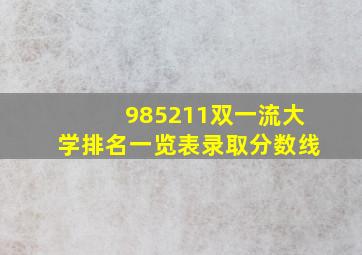 985211双一流大学排名一览表录取分数线