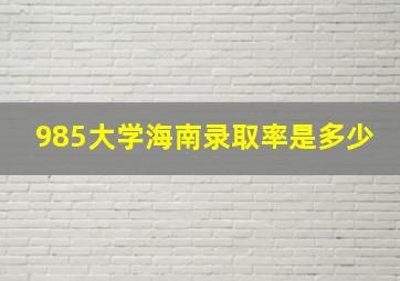 985大学海南录取率是多少