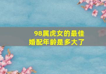 98属虎女的最佳婚配年龄是多大了