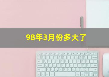 98年3月份多大了