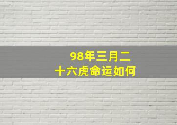 98年三月二十六虎命运如何