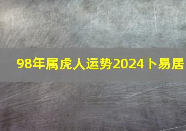 98年属虎人运势2024卜易居