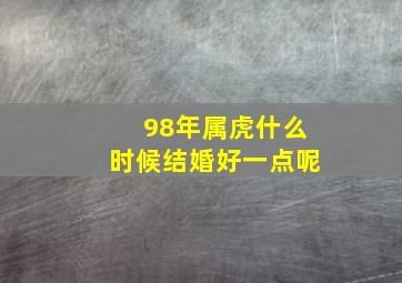 98年属虎什么时候结婚好一点呢