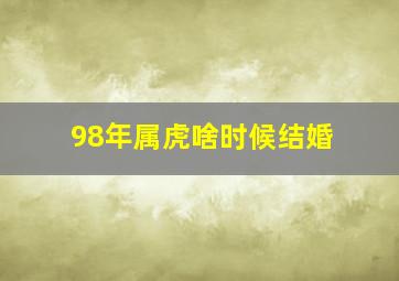 98年属虎啥时候结婚