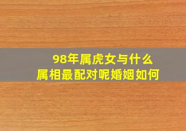 98年属虎女与什么属相最配对呢婚姻如何