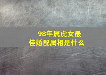 98年属虎女最佳婚配属相是什么