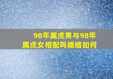 98年属虎男与98年属虎女相配吗婚姻如何