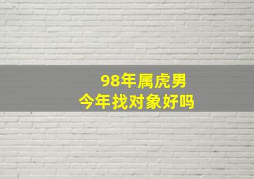 98年属虎男今年找对象好吗