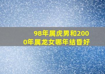 98年属虎男和2000年属龙女哪年结昏好