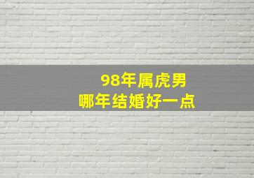 98年属虎男哪年结婚好一点