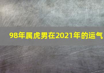 98年属虎男在2021年的运气