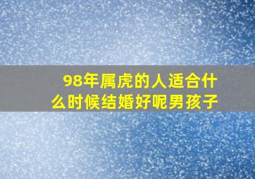 98年属虎的人适合什么时候结婚好呢男孩子