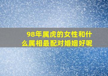 98年属虎的女性和什么属相最配对婚姻好呢