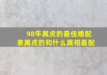 98年属虎的最佳婚配表属虎的和什么属相最配