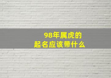 98年属虎的起名应该带什么