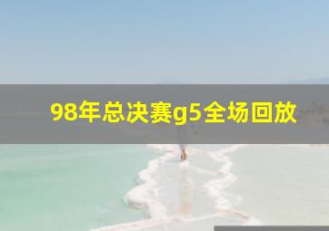 98年总决赛g5全场回放