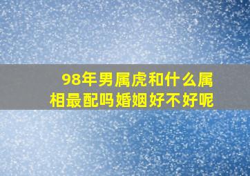 98年男属虎和什么属相最配吗婚姻好不好呢