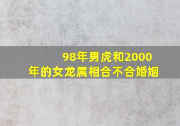 98年男虎和2000年的女龙属相合不合婚姻