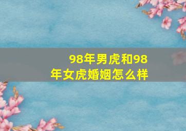 98年男虎和98年女虎婚姻怎么样