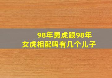 98年男虎跟98年女虎相配吗有几个儿子