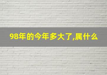 98年的今年多大了,属什么