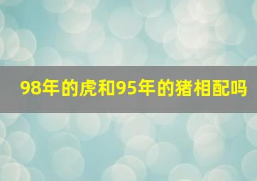 98年的虎和95年的猪相配吗